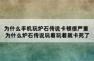 为什么手机玩炉石传说卡顿很严重 为什么炉石传说玩着玩着就卡死了